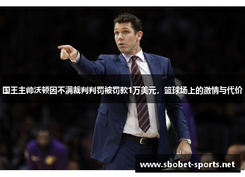 国王主帅沃顿因不满裁判判罚被罚款1万美元，篮球场上的激情与代价