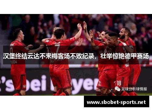 汉堡终结云达不来梅客场不败纪录，壮举惊艳德甲赛场