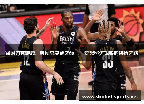 篮网力克雄鹿，勇闯总决赛之巅——梦想照进现实的拼搏之路