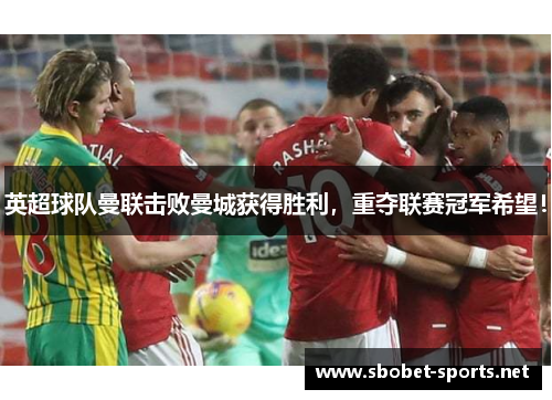 英超球队曼联击败曼城获得胜利，重夺联赛冠军希望！