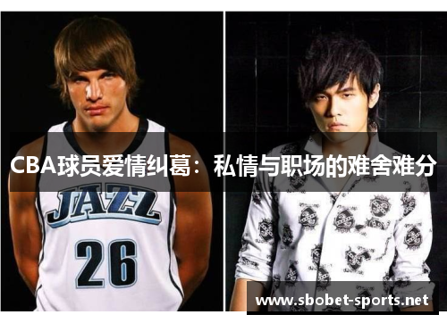 CBA球员爱情纠葛：私情与职场的难舍难分