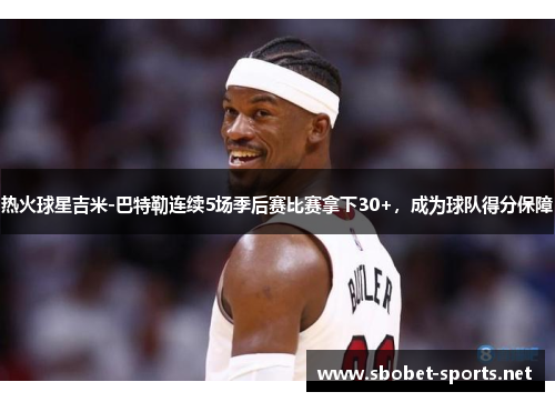 热火球星吉米-巴特勒连续5场季后赛比赛拿下30+，成为球队得分保障