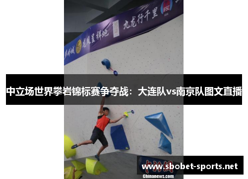 中立场世界攀岩锦标赛争夺战：大连队vs南京队图文直播