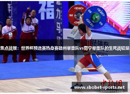 焦点战报：世界杯预选赛热身赛赣州举重队vs南宁举重队的生死战较量