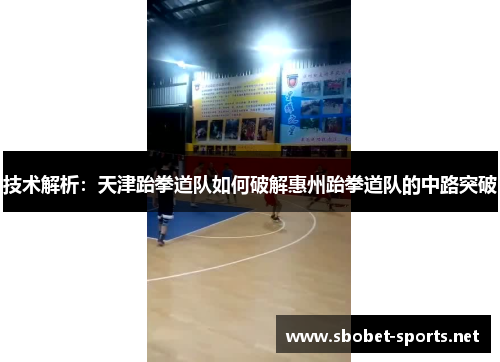 技术解析：天津跆拳道队如何破解惠州跆拳道队的中路突破